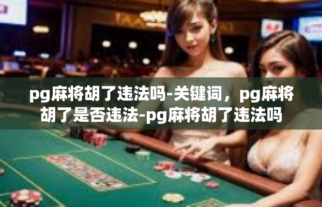 pg麻将胡了违法吗-关键词，pg麻将胡了是否违法-pg麻将胡了违法吗