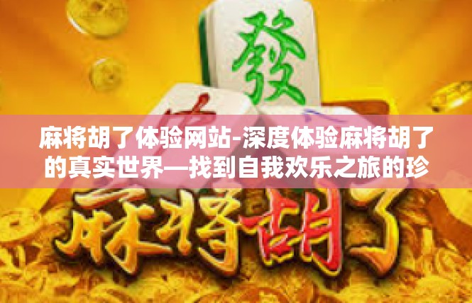 麻将胡了体验网站-深度体验麻将胡了的真实世界—找到自我欢乐之旅的珍贵篇章-麻将胡了体验网站