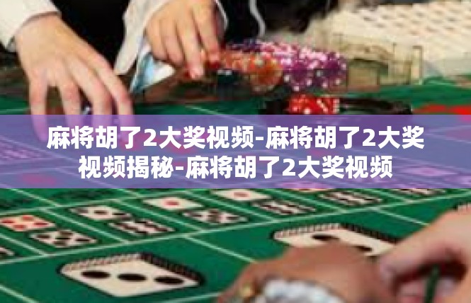 麻将胡了2大奖视频-麻将胡了2大奖视频揭秘-麻将胡了2大奖视频