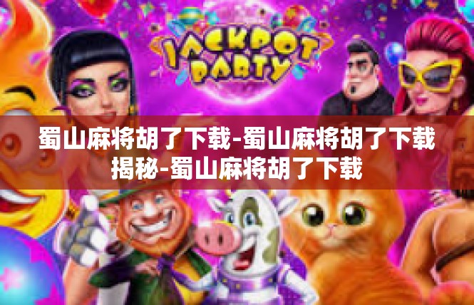 蜀山麻将胡了下载-蜀山麻将胡了下载揭秘-蜀山麻将胡了下载