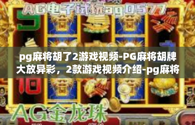 pg麻将胡了2游戏视频-PG麻将胡牌大放异彩，2款游戏视频介绍-pg麻将胡了2游戏视频