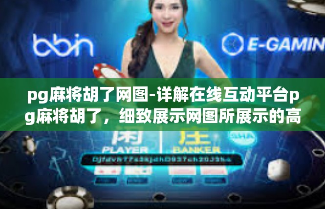 pg麻将胡了网图-详解在线互动平台pg麻将胡了，细致展示网图所展示的高难度打麻将体验-pg麻将胡了网图