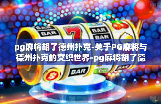pg麻将胡了德州扑克-关于PG麻将与德州扑克的交织世界-pg麻将胡了德州扑克
