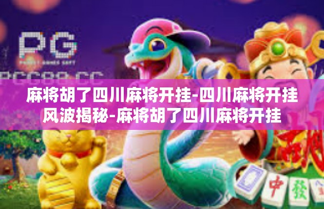麻将胡了四川麻将开挂-四川麻将开挂风波揭秘-麻将胡了四川麻将开挂
