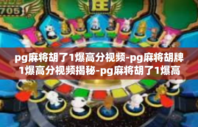 pg麻将胡了1爆高分视频-pg麻将胡牌1爆高分视频揭秘-pg麻将胡了1爆高分视频