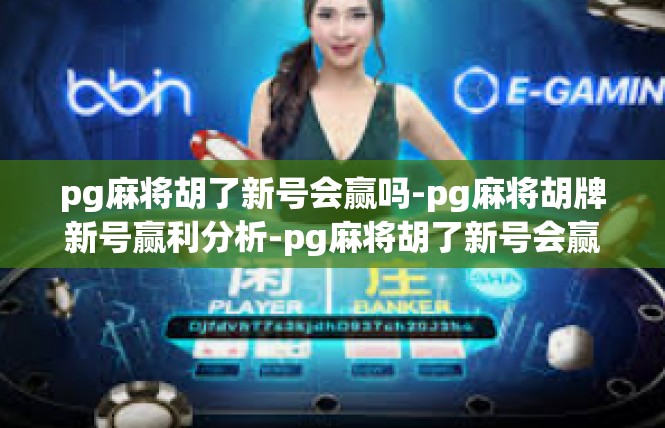 pg麻将胡了新号会赢吗-pg麻将胡牌新号赢利分析-pg麻将胡了新号会赢吗