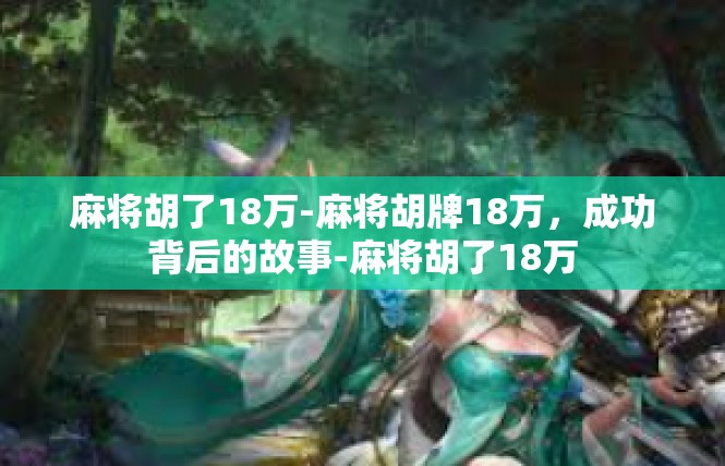 麻将胡了18万-麻将胡牌18万，成功背后的故事-麻将胡了18万
