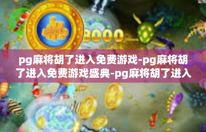 pg麻将胡了进入免费游戏-pg麻将胡了进入免费游戏盛典-pg麻将胡了进入免费游戏