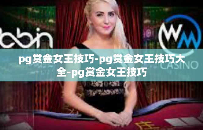 pg赏金女王技巧-pg赏金女王技巧大全-pg赏金女王技巧