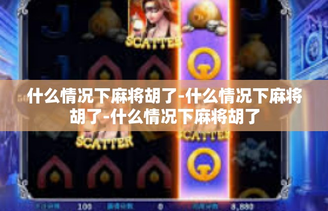 什么情况下麻将胡了-什么情况下麻将胡了-什么情况下麻将胡了