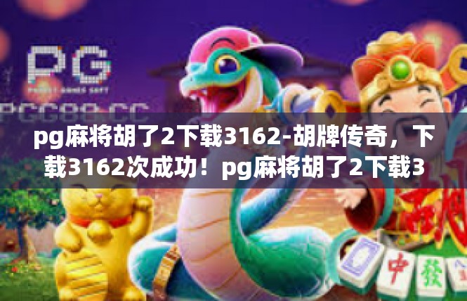 pg麻将胡了2下载3162-胡牌传奇，下载3162次成功！pg麻将胡了2下载3162
