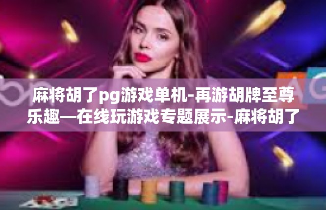 麻将胡了pg游戏单机-再游胡牌至尊乐趣—在线玩游戏专题展示-麻将胡了pg游戏单机