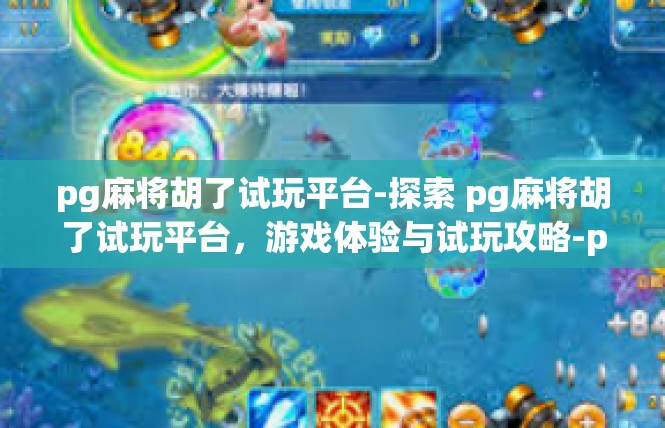 pg麻将胡了试玩平台-探索 pg麻将胡了试玩平台，游戏体验与试玩攻略-pg麻将胡了试玩平台