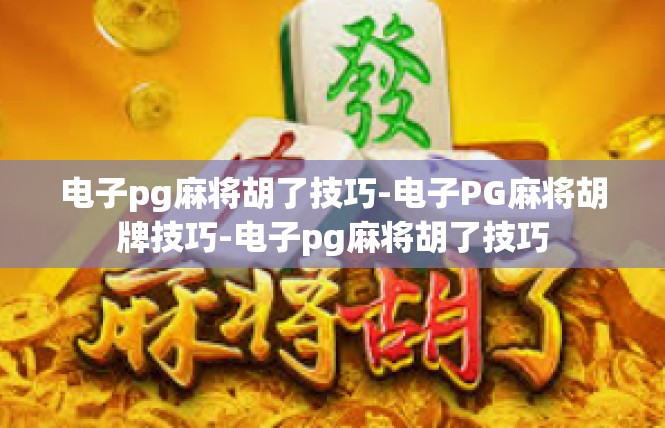 电子pg麻将胡了技巧-电子PG麻将胡牌技巧-电子pg麻将胡了技巧