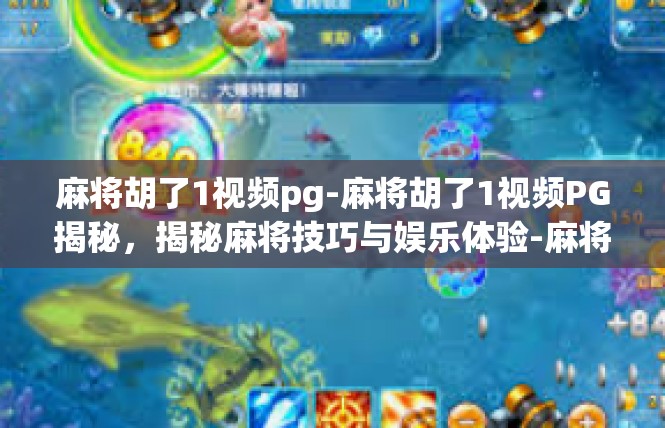 麻将胡了1视频pg-麻将胡了1视频PG揭秘，揭秘麻将技巧与娱乐体验-麻将胡了1视频pg