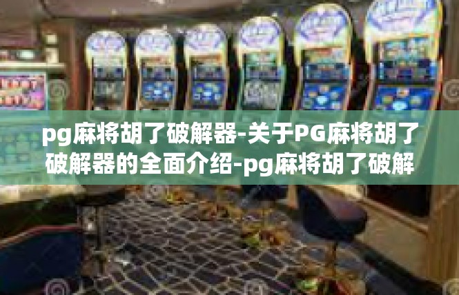 pg麻将胡了破解器-关于PG麻将胡了破解器的全面介绍-pg麻将胡了破解器