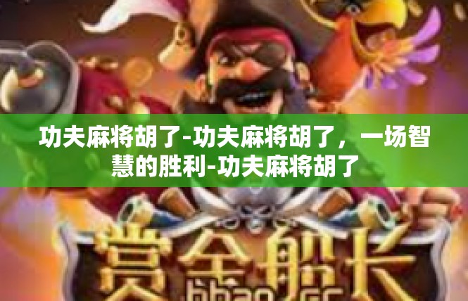 功夫麻将胡了-功夫麻将胡了，一场智慧的胜利-功夫麻将胡了