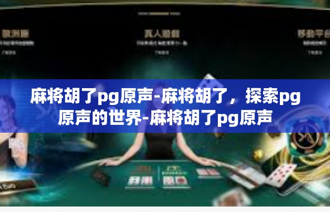 麻将胡了pg原声-麻将胡了，探索pg原声的世界-麻将胡了pg原声