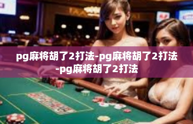 pg麻将胡了2打法-pg麻将胡了2打法-pg麻将胡了2打法