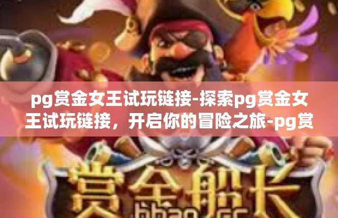 pg赏金女王试玩链接-探索pg赏金女王试玩链接，开启你的冒险之旅-pg赏金女王试玩链接