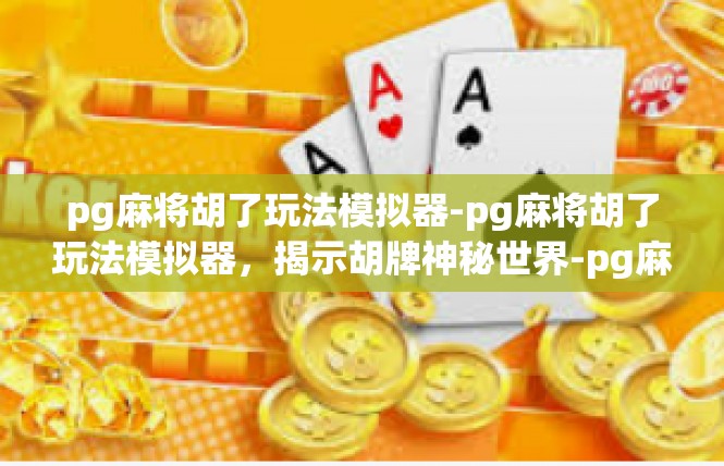 pg麻将胡了玩法模拟器-pg麻将胡了玩法模拟器，揭示胡牌神秘世界-pg麻将胡了玩法模拟器