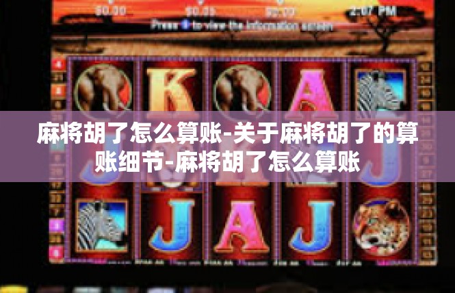 麻将胡了怎么算账-关于麻将胡了的算账细节-麻将胡了怎么算账