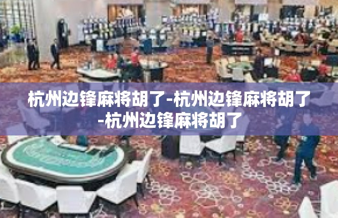 杭州边锋麻将胡了-杭州边锋麻将胡了-杭州边锋麻将胡了