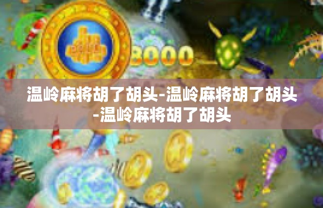 温岭麻将胡了胡头-温岭麻将胡了胡头-温岭麻将胡了胡头