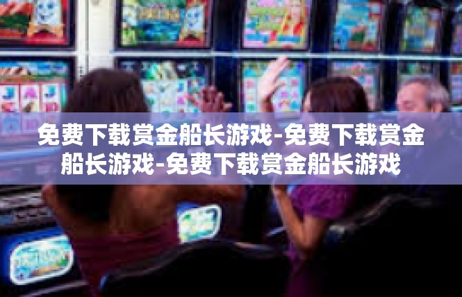 免费下载赏金船长游戏-免费下载赏金船长游戏-免费下载赏金船长游戏