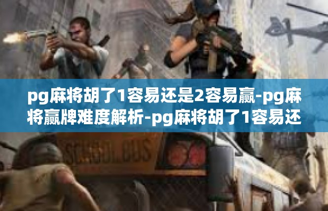 pg麻将胡了1容易还是2容易赢-pg麻将赢牌难度解析-pg麻将胡了1容易还是2容易赢