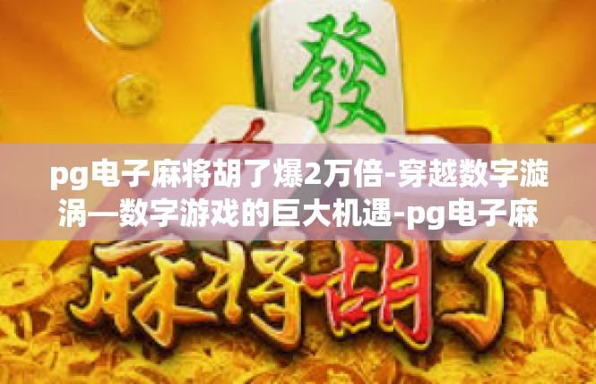 pg电子麻将胡了爆2万倍-穿越数字漩涡—数字游戏的巨大机遇-pg电子麻将胡了爆2万倍
