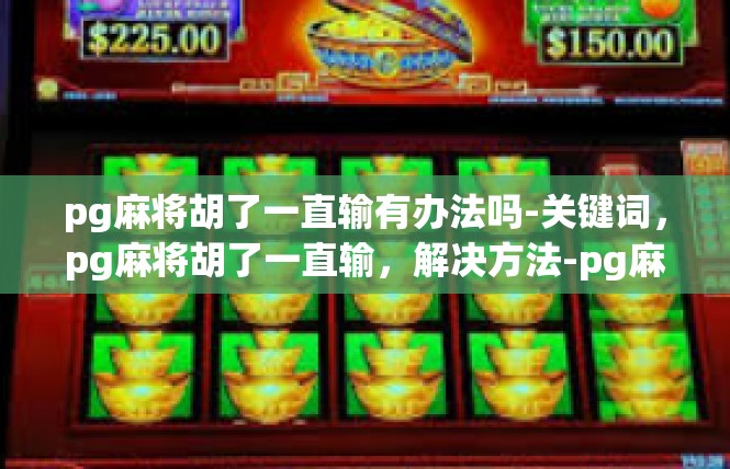 pg麻将胡了一直输有办法吗-关键词，pg麻将胡了一直输，解决方法-pg麻将胡了一直输有办法吗