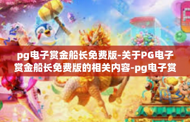 pg电子赏金船长免费版-关于PG电子赏金船长免费版的相关内容-pg电子赏金船长免费版