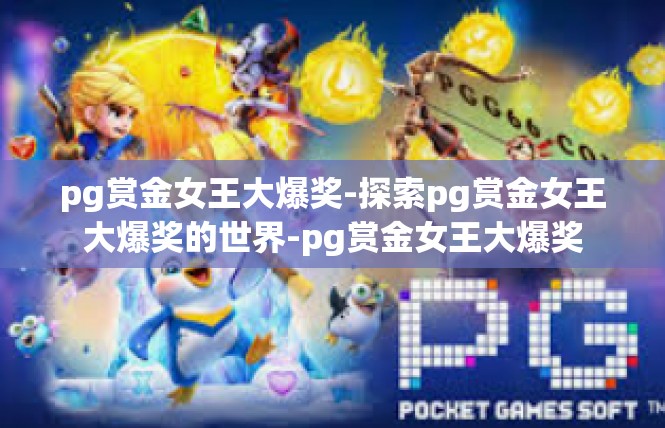 pg赏金女王大爆奖-探索pg赏金女王大爆奖的世界-pg赏金女王大爆奖