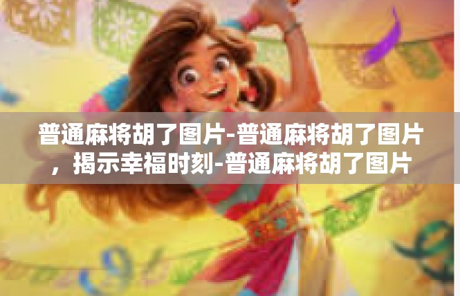 普通麻将胡了图片-普通麻将胡了图片，揭示幸福时刻-普通麻将胡了图片
