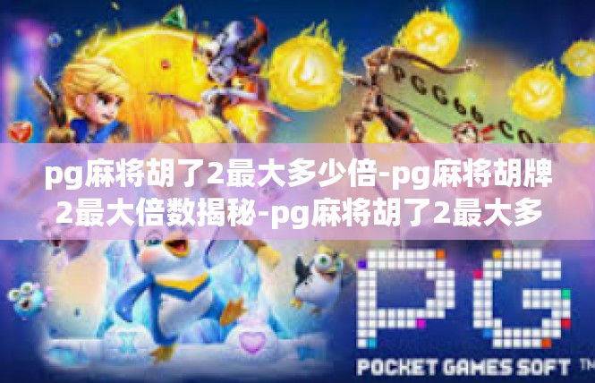 pg麻将胡了2最大多少倍-pg麻将胡牌2最大倍数揭秘-pg麻将胡了2最大多少倍