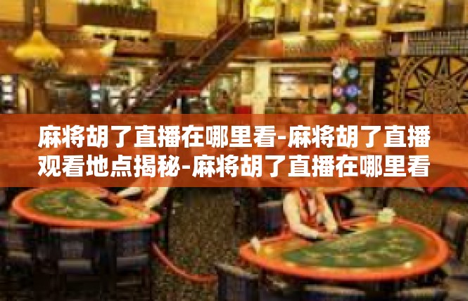 麻将胡了直播在哪里看-麻将胡了直播观看地点揭秘-麻将胡了直播在哪里看