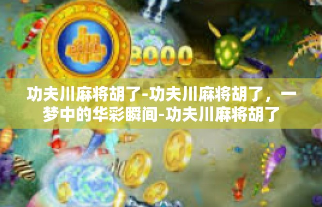 功夫川麻将胡了-功夫川麻将胡了，一梦中的华彩瞬间-功夫川麻将胡了