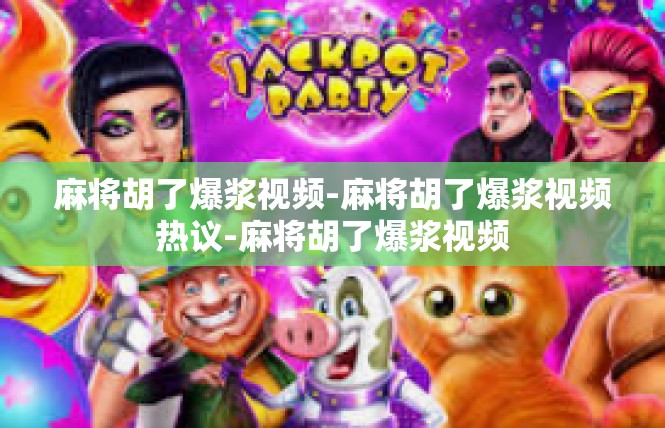 麻将胡了爆浆视频-麻将胡了爆浆视频热议-麻将胡了爆浆视频