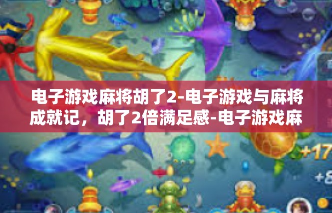 电子游戏麻将胡了2-电子游戏与麻将成就记，胡了2倍满足感-电子游戏麻将胡了2