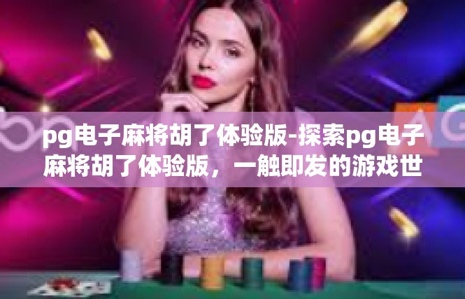 pg电子麻将胡了体验版-探索pg电子麻将胡了体验版，一触即发的游戏世界-pg电子麻将胡了体验版