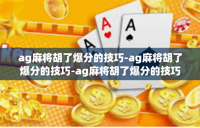 ag麻将胡了爆分的技巧-ag麻将胡了爆分的技巧-ag麻将胡了爆分的技巧
