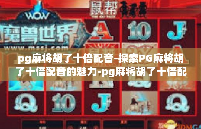 pg麻将胡了十倍配音-探索PG麻将胡了十倍配音的魅力-pg麻将胡了十倍配音