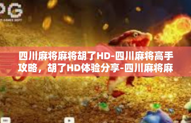 四川麻将麻将胡了HD-四川麻将高手攻略，胡了HD体验分享-四川麻将麻将胡了HD