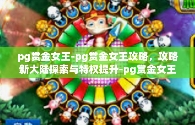pg赏金女王-pg赏金女王攻略，攻略新大陆探索与特权提升-pg赏金女王