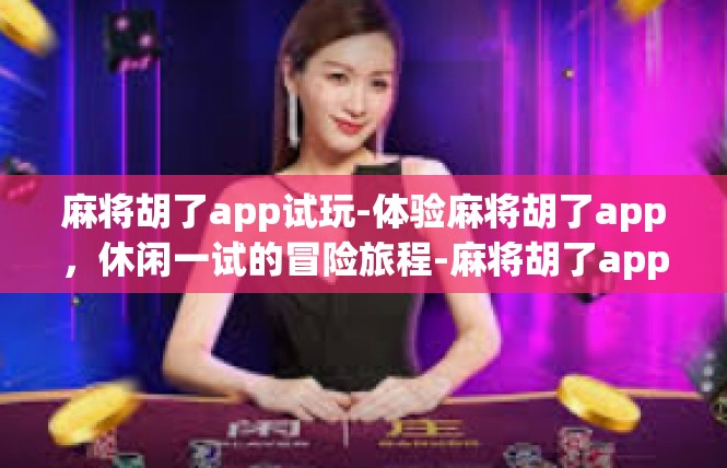 麻将胡了app试玩-体验麻将胡了app，休闲一试的冒险旅程-麻将胡了app试玩