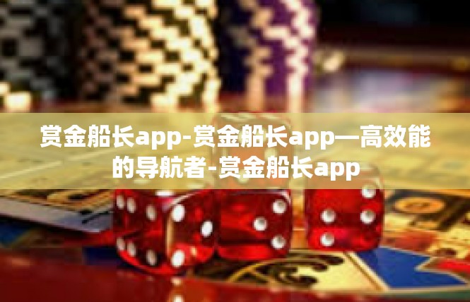赏金船长app-赏金船长app—高效能的导航者-赏金船长app
