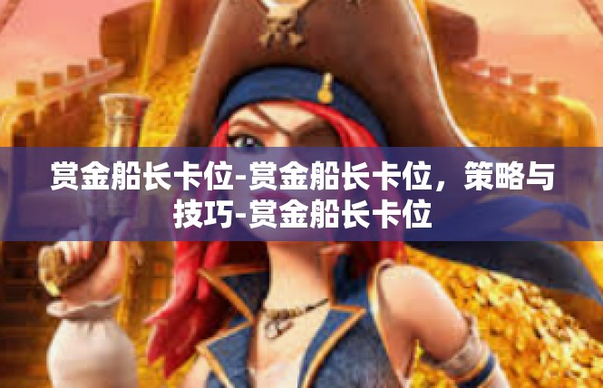 赏金船长卡位-赏金船长卡位，策略与技巧-赏金船长卡位