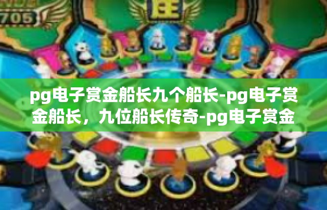 pg电子赏金船长九个船长-pg电子赏金船长，九位船长传奇-pg电子赏金船长九个船长