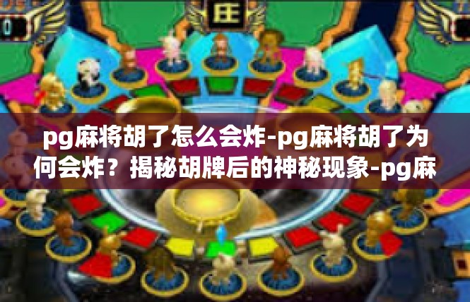 pg麻将胡了怎么会炸-pg麻将胡了为何会炸？揭秘胡牌后的神秘现象-pg麻将胡了怎么会炸